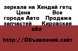 зеркала на Хендай гетц › Цена ­ 2 000 - Все города Авто » Продажа запчастей   . Кировская обл.